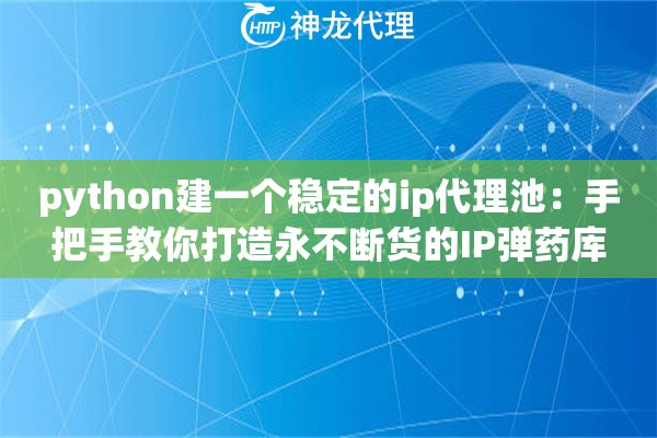 python建一个稳定的ip代理池：手把手教你打造永不断货的IP弹药库