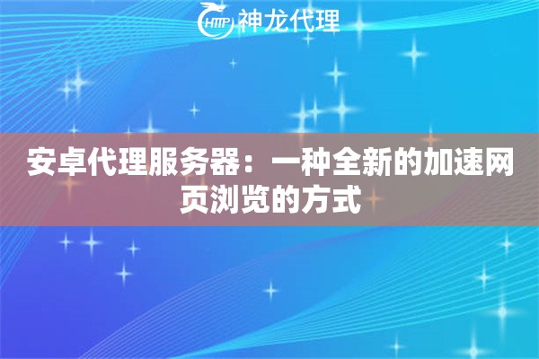 安卓代理服务器：一种全新的加速网页浏览的方式