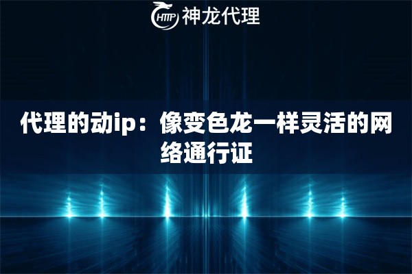 代理的动ip:像变色龙一样灵活的网络通行证 代理的动ip:像变色龙一样灵活的网络通行证