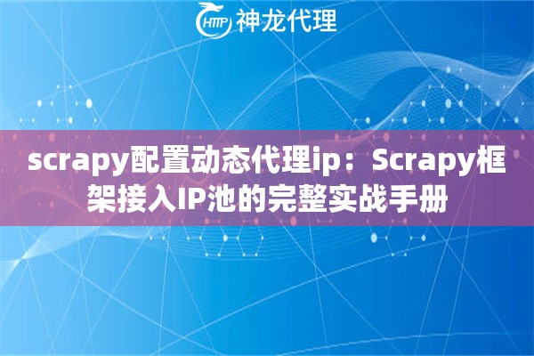 scrapy配置动态代理ip：Scrapy框架接入IP池的完整实战手册
