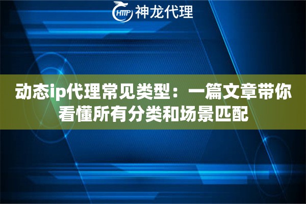 动态ip代理常见类型：一篇文章带你看懂所有分类和场景匹配