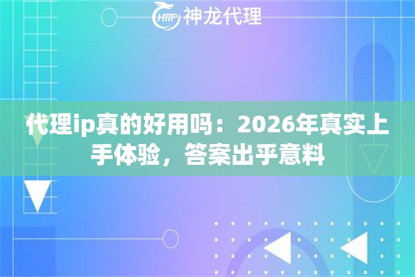 代理ip真的好用吗：2026年真实上手体验，答案出乎意料