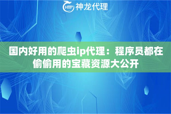 国内好用的爬虫ip代理:程序员都在偷偷用的宝藏资源大公开 国内好用的爬虫ip代理:程序员都在偷偷用的宝藏资源大公开