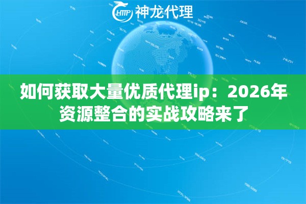 如何获取大量优质代理ip:2026年资源整合的实战攻略来了 如何获取大量优质代理ip:2026年资源整合的实战攻略来了