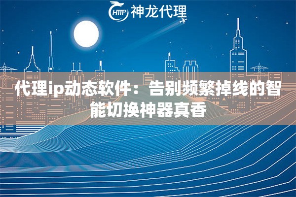 代理ip动态软件:告别频繁掉线的智能切换神器真香 代理ip动态软件:告别频繁掉线的智能切换神器真香