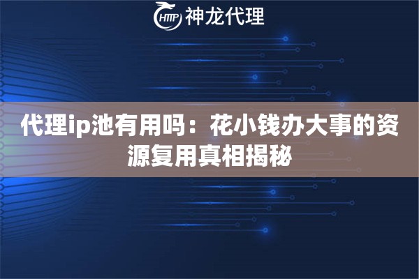 代理ip池有用吗：花小钱办大事的资源复用真相揭秘
