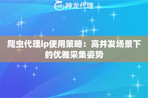 爬虫代理ip使用策略：高并发场景下的优雅采集姿势