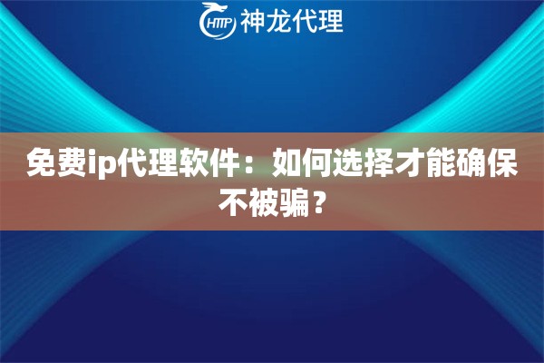 免费ip代理软件：如何选择才能确保不被骗？