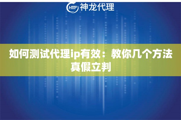 如何测试代理ip有效：教你几个方法真假立判