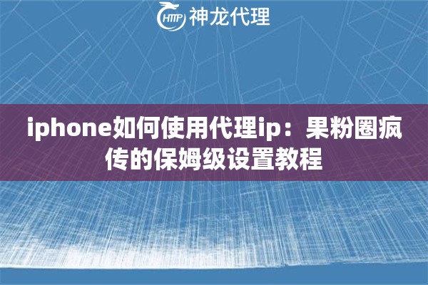 iphone如何使用代理ip：果粉圈疯传的保姆级设置教程