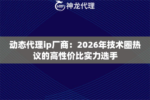 动态代理ip厂商：2026年技术圈热议的高性价比实力选手
