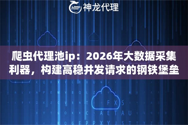爬虫代理池ip：2026年大数据采集利器，构建高稳并发请求的钢铁堡垒