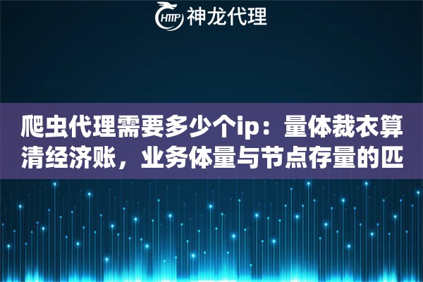 爬虫代理需要多少个ip：量体裁衣算清经济账，业务体量与节点存量的匹配指南