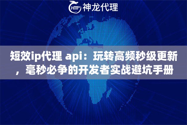 短效ip代理 api：玩转高频秒级更新，毫秒必争的开发者实战避坑手册