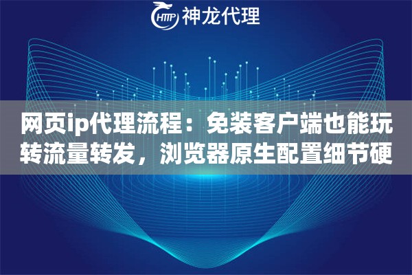 网页ip代理流程：免装客户端也能玩转流量转发，浏览器原生配置细节硬核拆解