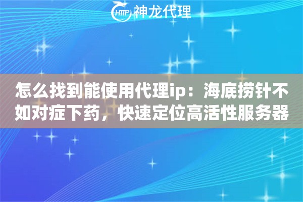 怎么找到能使用代理ip：海底捞针不如对症下药，快速定位高活性服务器节点的指南