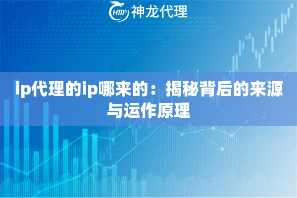 ip代理的ip哪来的：揭秘背后的来源与运作原理