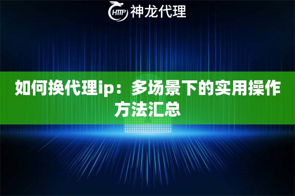 如何换代理ip：多场景下的实用操作方法汇总