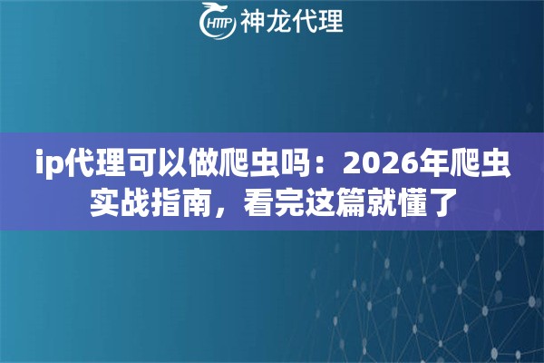 ip代理可以做爬虫吗：2026年爬虫实战指南，看完这篇就懂了