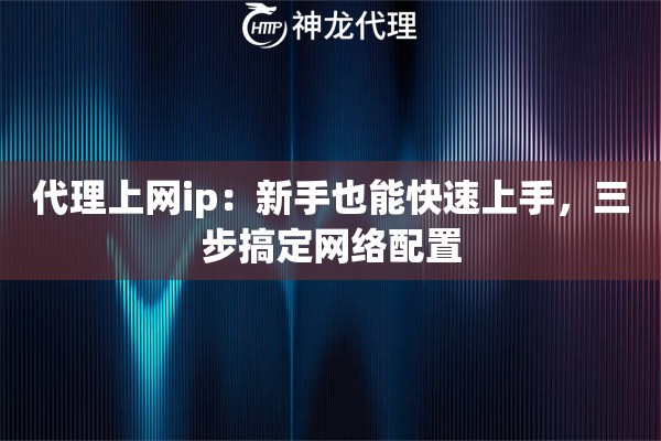 代理上网ip：新手也能快速上手，三步搞定网络配置