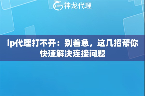 ip代理打不开：别着急，这几招帮你快速解决连接问题