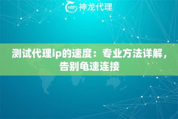 测试代理ip的速度：专业方法详解，告别龟速连接