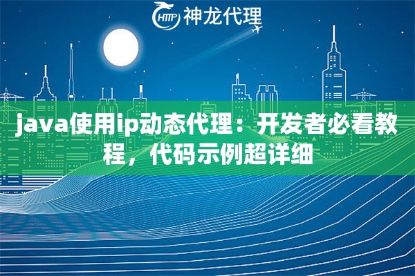 java使用ip动态代理：开发者必看教程，代码示例超详细
