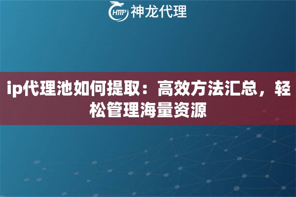 ip代理池如何提取：高效方法汇总，轻松管理海量资源