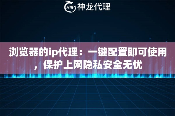 浏览器的ip代理：一键配置即可使用，保护上网隐私安全无忧
