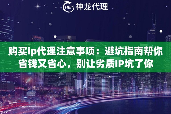 购买ip代理注意事项：避坑指南帮你省钱又省心，别让劣质IP坑了你