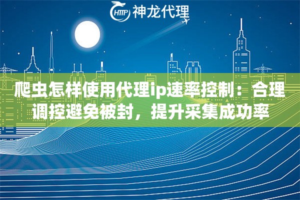 爬虫怎样使用代理ip速率控制：合理调控避免被封，提升采集成功率