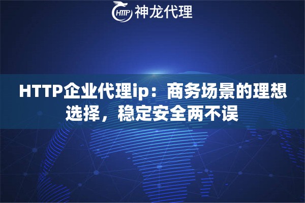 HTTP企业代理ip：商务场景的理想选择，稳定安全两不误