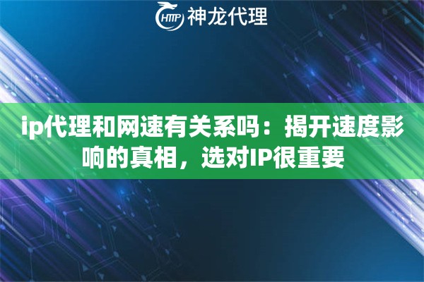 ip代理和网速有关系吗：揭开速度影响的真相，选对IP很重要