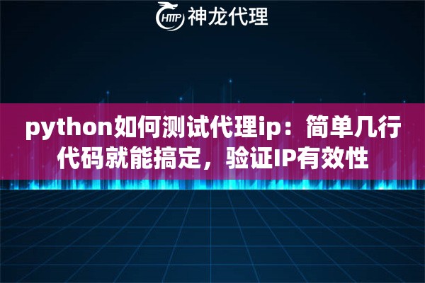 python如何测试代理ip：简单几行代码就能搞定，验证IP有效性