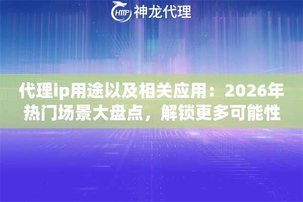 代理ip用途以及相关应用：2026年热门场景大盘点，解锁更多可能性