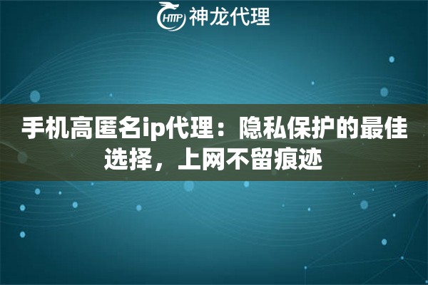 手机高匿名ip代理：隐私保护的最佳选择，上网不留痕迹