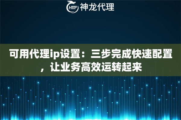 可用代理ip设置：三步完成快速配置，让业务高效运转起来