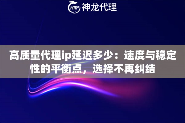 高质量代理ip延迟多少：速度与稳定性的平衡点，选择不再纠结