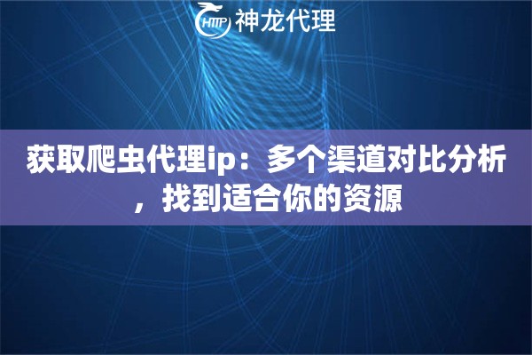 获取爬虫代理ip：多个渠道对比分析，找到适合你的资源