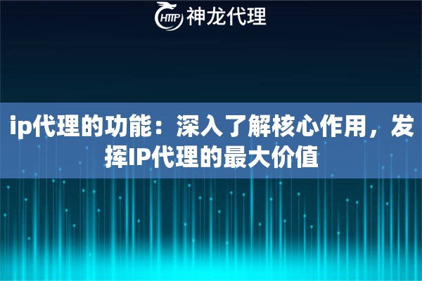 ip代理的功能：深入了解核心作用，发挥IP代理的最大价值