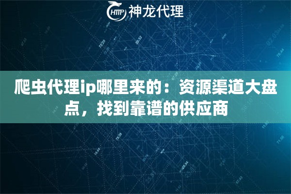 爬虫代理ip哪里来的：资源渠道大盘点，找到靠谱的供应商