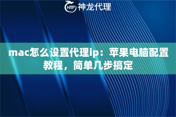 mac怎么设置代理ip：苹果电脑配置教程，简单几步搞定