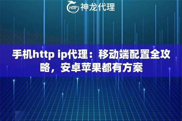 手机http ip代理:移动端配置全攻略,安卓苹果都有方案 手机http ip代理:移动端配置全攻略,安卓苹果都有方案
