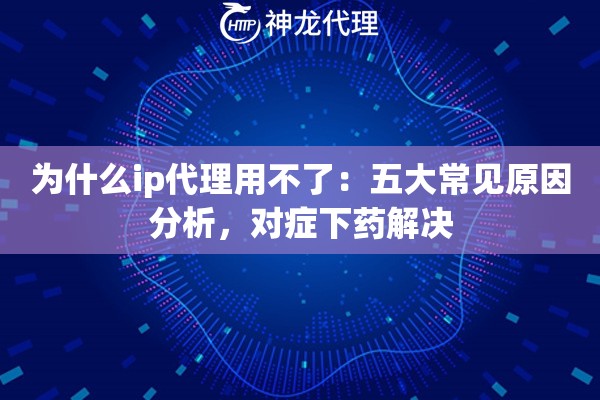 为什么ip代理用不了：五大常见原因分析，对症下药解决