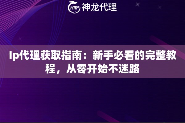 Ip代理获取指南：新手必看的完整教程，从零开始不迷路