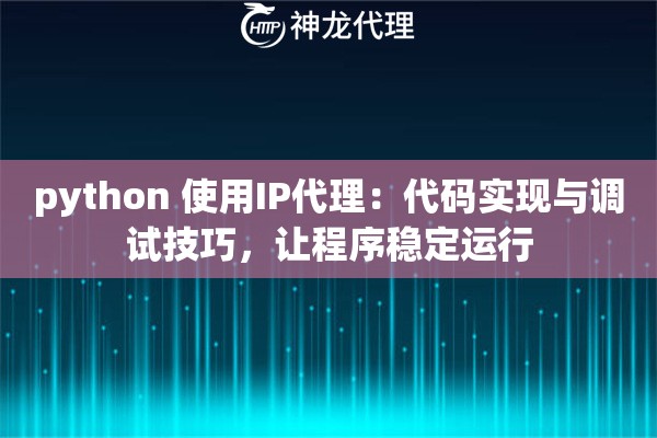 python 使用IP代理：代码实现与调试技巧，让程序稳定运行