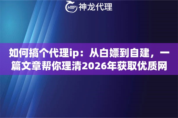 如何搞个代理ip：从白嫖到自建，一篇文章帮你理清2026年获取优质网络的全部门道