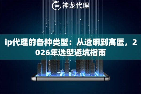 ip代理的各种类型：从透明到高匿，2026年选型避坑指南