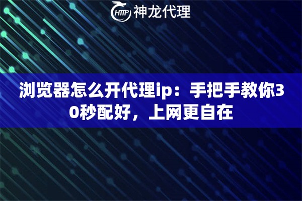 浏览器怎么开代理ip：手把手教你30秒配好，上网更自在