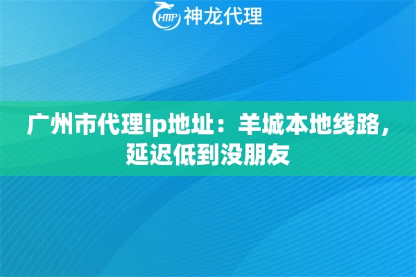 广州市代理ip地址：羊城本地线路，延迟低到没朋友